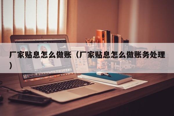 厂家贴息怎么做账(厂家贴息怎么做账务处理)