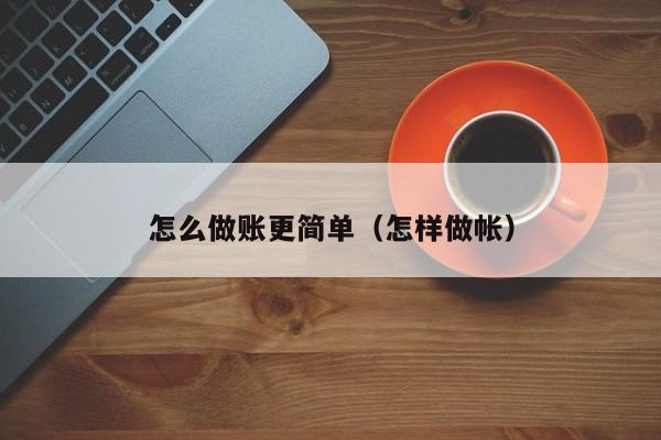 怎么做账更简单(怎样做帐)
