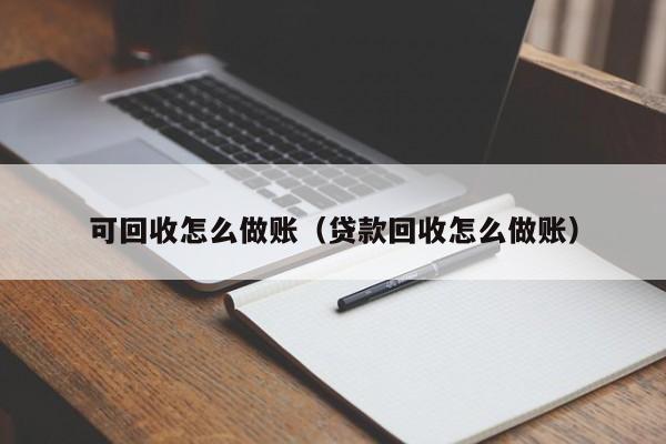 可回收怎么做账(贷款回收怎么做账)