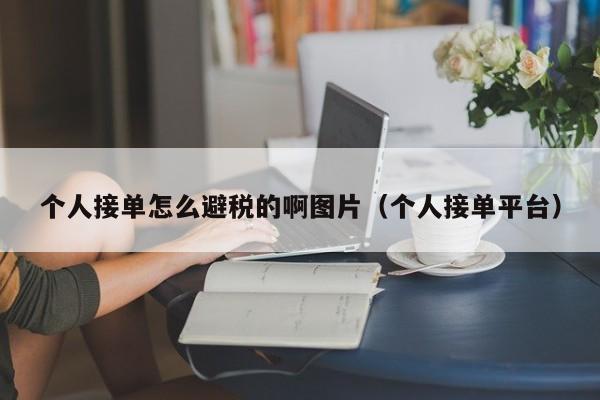 个人接单怎么避税的啊图片(个人接单平台)