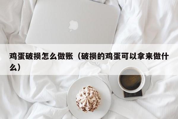 鸡蛋破损怎么做账(破损的鸡蛋可以拿来做什么)