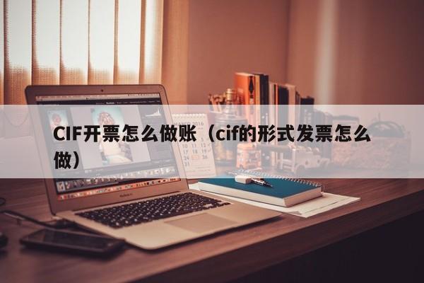 CIF开票怎么做账(cif的形式发票怎么做)