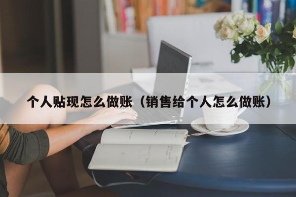 个人贴现怎么做账(销售给个人怎么做账)