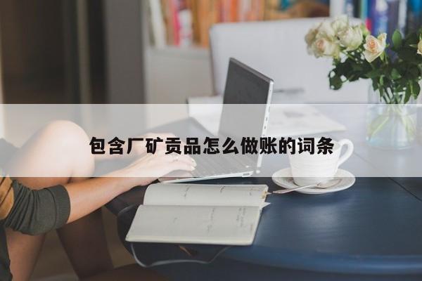 包含厂矿贡品怎么做账的词条