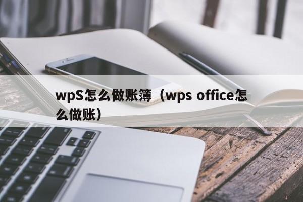 wpS怎么做账簿(wps office怎么做账)
