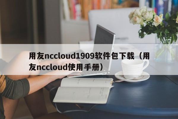 用友nccloud1909软件包下载(用友nccloud使用手册)