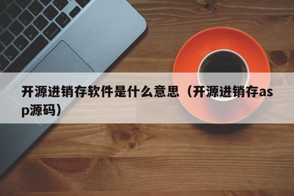 开源进销存软件是什么意思(开源进销存asp源码)