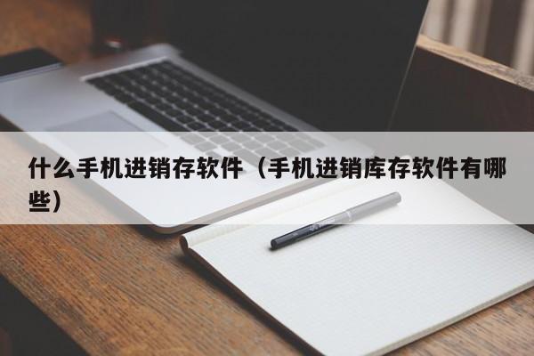 什么手机进销存软件(手机进销库存软件有哪些)